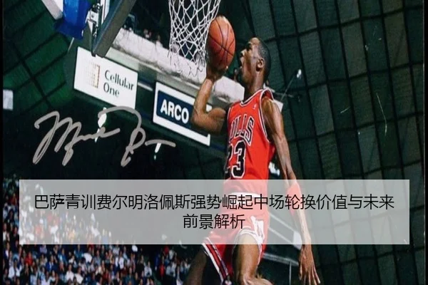 巴萨青训费尔明洛佩斯强势崛起中场轮换价值与未来前景解析